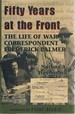 Fifty Years at the Front: the Life of War Correspondent Frederick Palmer