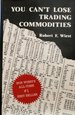 You Can't Lose Trading Commodities [Hardcover] Robert F. Wiest Rohstoffe Futures Options Spreads Soybean Kansas Wheat Chicago Wheat Cotton Sugar Live Cattle Feeder Cattle Best System for Trading Commodities Stress Trading Technical Tools Fundamentals...