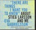 "There Are Things I Want You to Know" about Stieg Larsson and Me