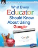 What Every Educator Should Know About Using Google