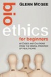 Bioethics for Beginners: 60 Cases and Cautions From the Moral Frontier of Healthcare