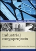 Industrial Megaprojects: Concepts, Strategies, and Practices for Success