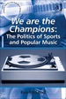 We Are the Champions: the Politics of Sports and Popular Music: the Politics of Sports and Popular Music