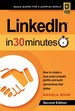 Linkedin in 30 Minutes (2nd Edition): How to Create a Rock-Solid Linkedin Profile and Build Connections That Matter