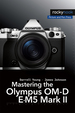 Mastering the Olympus Om-D E-M5 Mark II