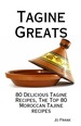 Tagine Greats: 80 Delicious Tagine Recipes, the Top 80 Moroccan Tajine Recipes