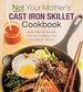 Not Your Mother's Cast Iron Skillet Cookbook