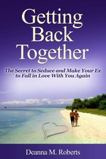 Getting Back Together: the Secret to Seduce and Make Your Ex to Fall in Love With You Again