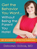 Get the Behavior You Want...Without Being the Parent You Hate!