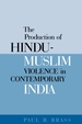 The Production of Hindu-Muslim Violence in Contemporary India