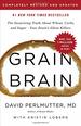 Grain Brain: the Surprising Truth About Wheat, Carbs, and Sugar-Your Brain's Silent Killers (Revised and Updated)