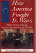 How America Fought Its Wars Military Strategy From the American Revolution to the Civil War