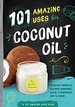 101 Amazing Uses for Coconut Oil: Decrease Wrinkles, Balance Hormones, Clean a Hairbrush, and 98 More! (101 Amazing Uses, Bk. 2)