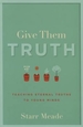 Give Them Truth: Teaching Eternal Truths to Young Minds