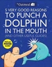 5 Very Good Reasons to Punch a Dolphin in the Mouth (and Other Useful Guides): Volume 1