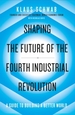 Shaping the Future of the Fourth Industrial Revolution: A guide to building a better world