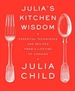 Julia's Kitchen Wisdom: Essential Techniques and Recipes from a Lifetime of Cooking: A Cookbook