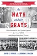 The Nats and the Grays: How Baseball in the Nation's Capital Survived WWII and Changed the Game Forever