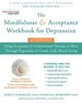 The Mindfulness and Acceptance Workbook for Depression: Using Acceptance and Commitment Therapy to Move Through Depression and Create a Life Worth Living