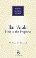 Ibn 'arabi: Heir to the Prophets