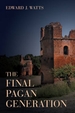 The Final Pagan Generation: Rome's Unexpected Path to Christianity Volume 53