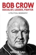 Bob Crow: Socialist, Leader, Fighter: A Political Biography