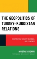 The Geopolitics of Turkey-Kurdistan Relations: Cooperation, Security Dilemmas, and Economies