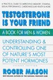 Testosterone is Your Friend, Second Edition Understanding & Controlling One of Nature's Most Potent Hormones