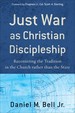 Just War as Christian Discipleship: Recentering the Tradition in the Church Rather Than the State