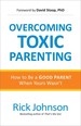 Overcoming Toxic Parenting: How to Be a Good Parent When Yours Wasn't