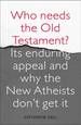 Who Needs the Old Testament? : Its Enduring Appeal and Why the New Atheists Don't Get It