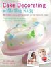 Cake Decorating With the Kids: 30 Modern Cakes and Bakes for All the Family to Make