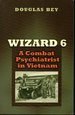 Wizard 6: a Combat Psychiatrist in Vietnam (Texas a & M University Military History Series, 104) (Volume 10)