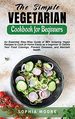 The Simple Vegetarian Cookbook for Beginners: an Essential Step-Wise Guide of 50+ Amazing Vegan Recipes to Cook at Home Easily as a Beginner to...Prevent Diseases, and Maintain Health