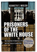 Prisoners of the White House: the Isolation of America's Presidents and the Crisis of Leadership