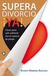 Supera Tu Divorcio Ya! : Claves Para Salir Adelante Tras La Ruptura De La Pareja (Spanish Edition)