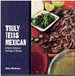 Truly Texas Mexican a Native Culinary Heritage in Recipes