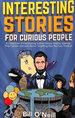 Interesting Stories for Curious People: a Collection of Fascinating Stories About History, Science, Pop Culture and Just About Anything Else You Can Think of