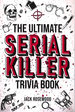 The Ultimate Serial Killer Trivia Book: a Collection of Fascinating Facts and Disturbing Details About Infamous Serial Killers and Their Horrific Crimes (Perfect True Crime Gift)