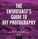 The Enthusiast's Guide to Diy Photography: 50 Projects, Hacks, Techniques, and Inexpensive Solutions for Getting Great Photos