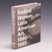 Radical Women: Latin American Art, 1960-1985