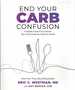 End Your Carb Confusion a Simple Guide to Customize Your Carb Intake for Optimal Health