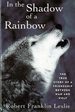 In the Shadow of a Rainbow: the True Story of a Friendship Between Man and Wolf