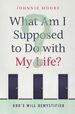 What Am I Supposed to Do With My Life? : God's Will Demystified