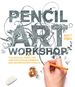 Pencil Art Workshop: Techniques, Ideas, and Inspiration for Drawing and Designing With Pencil