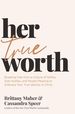 Her True Worth: Breaking Free From a Culture of Selfies, Side Hustles, and People Pleasing to Embrace Your True Identity in Christ