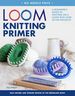 Loom Knitting Primer (Second Edition): a Beginner's Guide to Knitting on a Loom With Over 35 Fun Projects (No-Needle Knits)