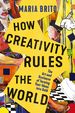 How Creativity Rules the World: the Art and Business of Turning Your Ideas Into Gold