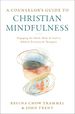 A Counselor's Guide to Christian Mindfulness: Engaging the Mind, Body, and Soul in Biblical Practices and Therapies