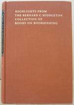 Highlights From the Bernard C. Middleton Collection of Books on Bookbinding; Together With Selected Essays By Bernard C. Middleton on the History & Practice of Bookbinding